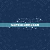 86年在2022年的财运怎么样，属虎2022年谁都躲不过的劫难