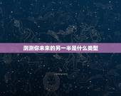 测测你未来的另一半是什么类型，测试你未来另一半是什麽星座