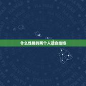 什么性格的两个人适合结婚，怎么样的两个人才适合结婚
