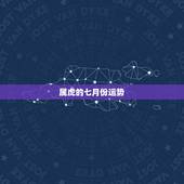 属虎的七月份运势，属虎人一生最旺3个人