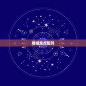 婚姻龙虎配吗，属虎可以与属龙的相配吗
