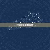 今年6月属羊运势，属羊今年阴六月运气好吗
