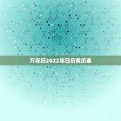 万年历2022年日历黄历表，2022年结婚更好的日子