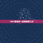 1987属兔的一生婚姻有几次，属兔的一生有几次婚姻
