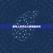 能考上清华北大属相最多的，什么星座的人考上清华大学的几率更大
