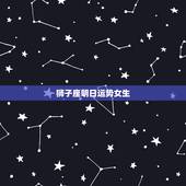 狮子座明日运势女生，狮子座女生今日运气