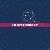 2022年生虎宝宝几月份好，2022属虎哪个月份出生的宝宝好？