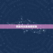 男属鸡女属相婚配表，男属鸡的属相婚配表