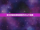 蛇女的最佳婚配属相为什么不是猴，男蛇女猴真的不能婚配吗