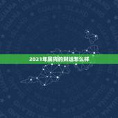 2021年属狗的财运怎么样，2021年属狗人的全年运势如何？