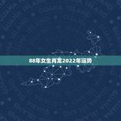 88年女生肖龙2022年运势，88属龙人2010年运程