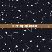 2015年1月20号属相，2017年公农1月20号什么属相