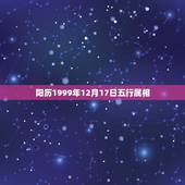 阳历1999年12月17日五行属相，1996年12月17日卯时五行属相