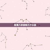 免费八字测有几个小孩，算命一生有几个孩子