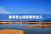 备孕怎么样容易怀女儿，如何备孕生女孩，夫妻怎么样才能生个女孩？