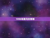 1990年属马女婚姻，1990年属马的女婚配