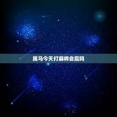 属马今天打麻将会赢吗，属马2022 适合打麻将吗