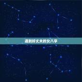 遇到好丈夫的女八字，女人中什么样的八字能得好老公