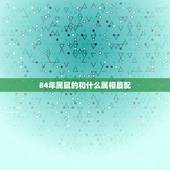 84年属鼠的和什么属相最配，84年属鼠和什么属相最配