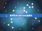 属羊女孩几时几分出生更好，属羊的女孩几月出生更好命