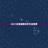 2021女宝宝取名字大全免费，2021牛年女宝宝取什么名字好