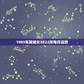1983年属猪女2022年每月运势，1983年属猪女在2021年的运势