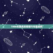 1986年属虎的婚姻今年能成吗，86年属虎的女，请问今年的婚姻