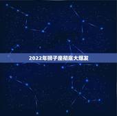 2022年狮子座彻底大爆发 2022年狮子座百年难遇