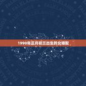 1990年正月初三出生的女婚配，1990年农历正月初三出生的女孩生辰八