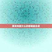 属龙和属什么的婚姻最合适，龙与什么属相相配最好
