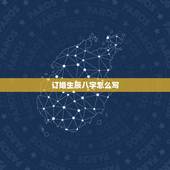 订婚生辰八字怎么写，男女结婚写生辰八字怎么写