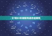 87和93年相配吗适合结婚吗，87兔和93年鸡女的姻缘