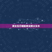 男女五行婚配歌诀男火女木，金木水火土配对顺口溜