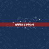 结婚看好日子怎么看，结婚看好日子
