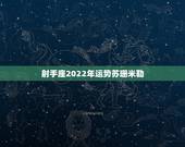 射手座2022年运势苏珊米勒，射手座2022年6月运势