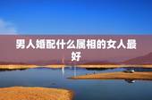男人婚配什么属相的女人最好，属羊的男人和什么属相的女人最配？
