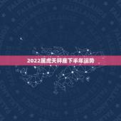 2022属虎天秤座下半年运势，天秤座下半年运势怎么样啊 详细