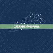 二婚离婚后财产如何分配，二婚夫妻，离婚的财产如何分配？