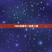 1985年属牛一生有二婚，属牛2022 年谁都躲不过的劫难