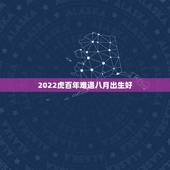 2022虎百年难遇八月出生好，属虎几月出生最有福气