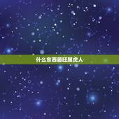 什么东西最旺属虎人，属虎人养什么宠物旺财