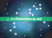 2022年属狗的能躲过这一劫吗，属狗人怎么摆脱困境