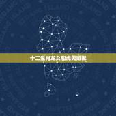 十二生肖龙女和虎男婚配，属虎男和属龙女相克吗