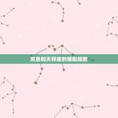 双鱼和天秤座的婚配指数，天秤座和双鱼座配对指数是多少？