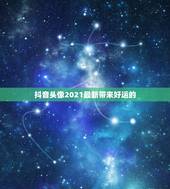 抖音头像2021最新带来好运的，2021抖音最旺最好的名字