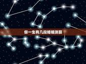你一生有几段婚姻测算，免费测试一生有几次婚姻测试一生中有几次婚姻