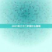 2021年八十二岁是什么属相，2021年23岁属什么？