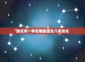测试另一半在哪里遇见八字测试，￼ 八字求测何时遇上命中另一半，何时结婚