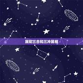 属蛇三合和三冲属相，生肖三合和6合的意思