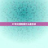 87年女婚配属什么最合适，87年兔女和什么属什么的最配